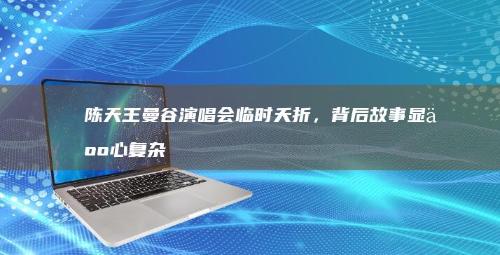 陈天王曼谷演唱会临时夭折，背后故事显人心复杂？