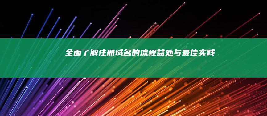 全面了解注册域名的流程、益处与最佳实践